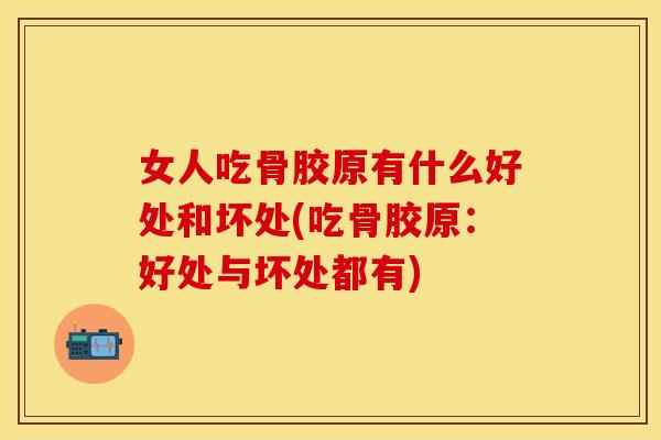 女人吃骨胶原有什么好处和坏处(吃骨胶原：好处与坏处都有)