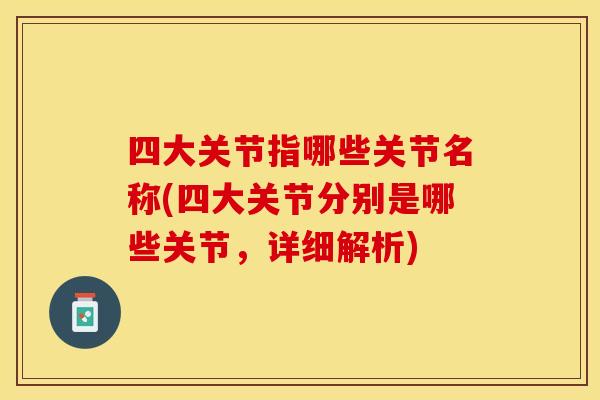 四大关节指哪些关节名称(四大关节分别是哪些关节，详细解析)