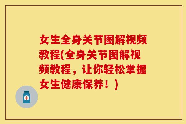 女生全身关节图解视频教程(全身关节图解视频教程,让你轻松掌握女生健康保养!) 女生全身关节图解视频教程(全身关节图解视频教程,让你轻松掌握女生健康保养!)