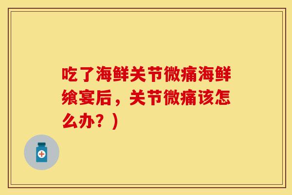 吃了海鲜关节微痛海鲜飨宴后，关节微痛该怎么办？)