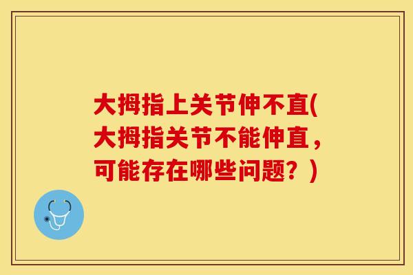 大拇指上关节伸不直(大拇指关节不能伸直，可能存在哪些问题？)