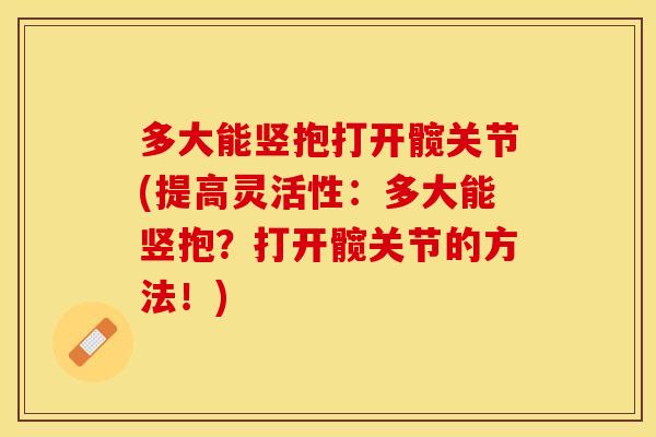 多大能竖抱打开髋关节(提高灵活性：多大能竖抱？打开髋关节的方法！)