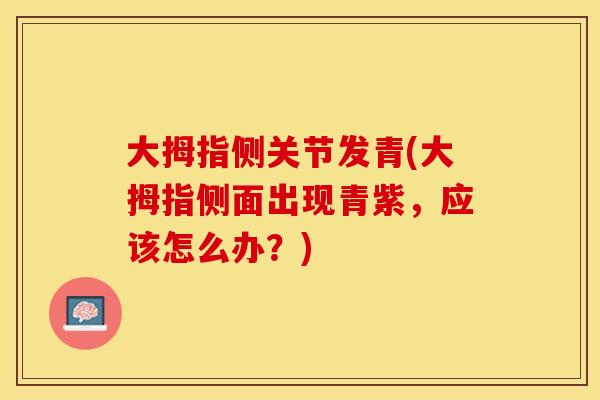 大拇指侧关节发青(大拇指侧面出现青紫,应该怎么办?) 大拇指侧关节发青(大拇指侧面出现青紫,应该怎么办?)