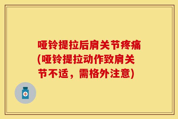 哑铃提拉后肩关节疼痛(哑铃提拉动作致肩关节不适，需格外注意)