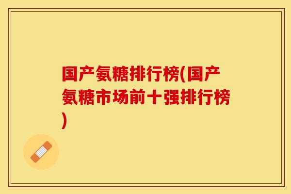 国产氨糖排行榜(国产氨糖市场前十强排行榜)