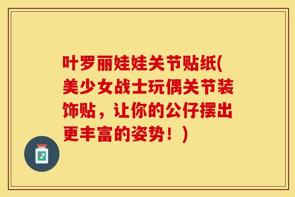 叶罗丽娃娃关节贴纸(美少女战士玩偶关节装饰贴,让你的公仔摆出更丰富的姿势!) 叶罗丽娃娃关节贴纸(美少女战士玩偶关节装饰贴,让你的公仔摆出更丰富的姿势!)