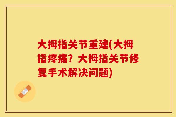 大拇指关节重建(大拇指疼痛？大拇指关节修复手术解决问题)