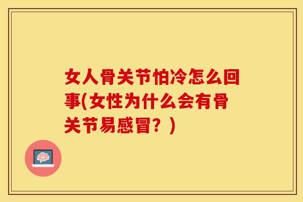 女人骨关节怕冷怎么回事(女性为什么会有骨关节易？)