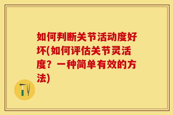 如何判断关节活动度好坏(如何评估关节灵活度？一种简单有效的方法)