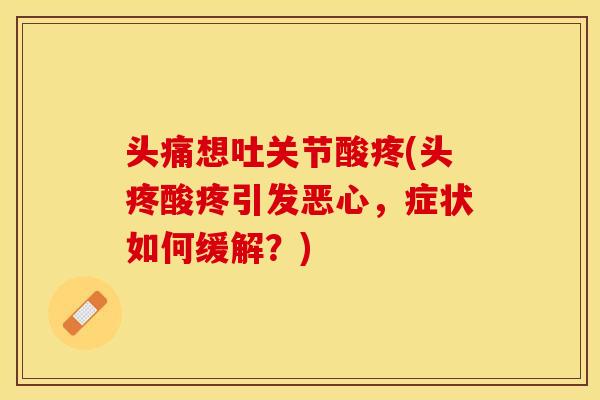 头痛想吐关节酸疼(头疼酸疼引发恶心，症状如何缓解？)