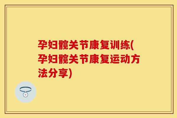 孕妇髋关节康复训练(孕妇髋关节康复运动方法分享)