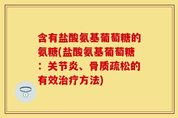 含有盐酸氨基葡萄糖的氨糖(盐酸氨基葡萄糖:、的有效方法) 含有盐酸氨基葡萄糖的氨糖(盐酸氨基葡萄糖:、的有效方法)