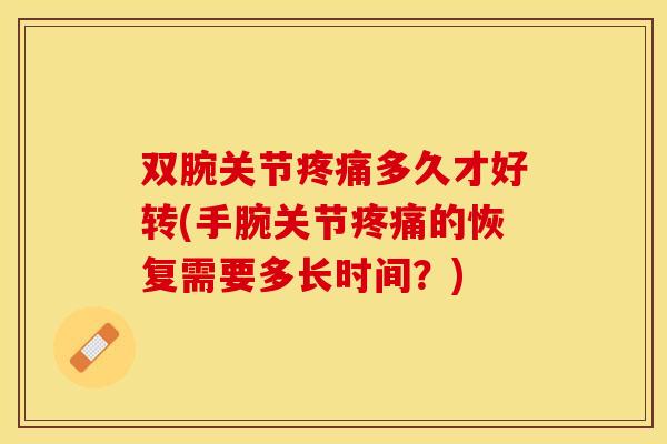 双腕关节疼痛多久才好转(手腕关节疼痛的恢复需要多长时间？)