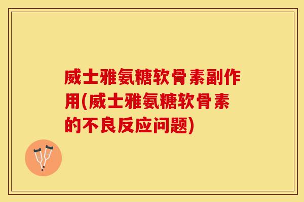 威士雅氨糖软骨素副作用(威士雅氨糖软骨素的不良反应问题)