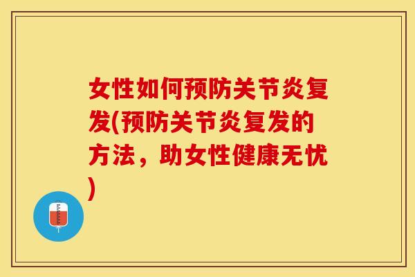 女性如何预防关节炎复发(预防关节炎复发的方法，助女性健康无忧)
