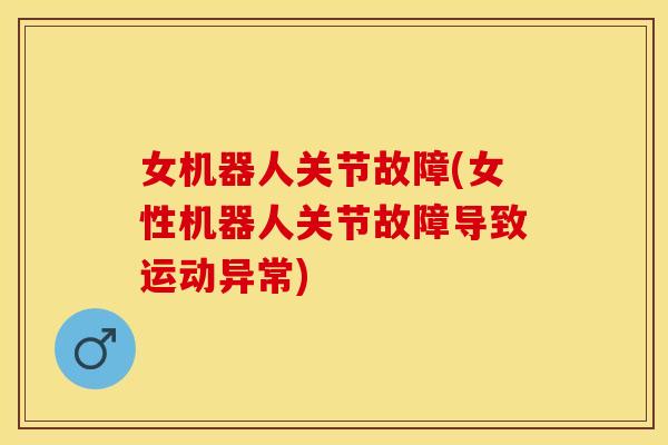 女机器人关节故障(女性机器人关节故障导致运动异常) 女机器人关节故障(女性机器人关节故障导致运动异常)