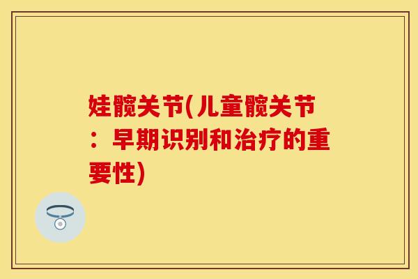 娃髋关节(儿童髋关节:早期识别和的重要性) 娃髋关节(儿童髋关节:早期识别和的重要性)