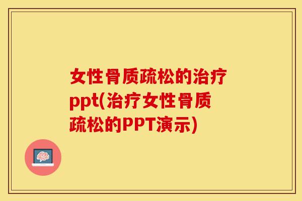 女性骨质疏松的治疗 ppt(治疗女性骨质疏松的PPT演示)