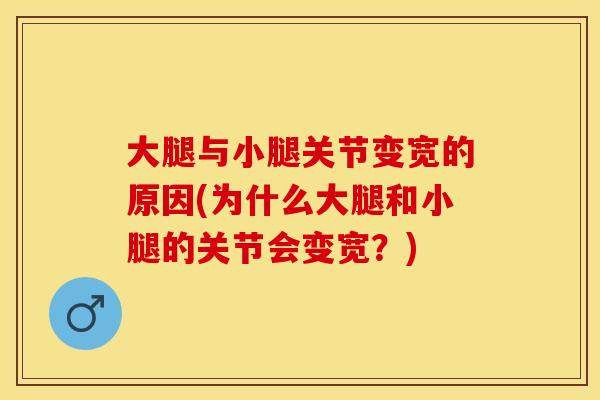 大腿与小腿关节变宽的原因(为什么大腿和小腿的关节会变宽？)