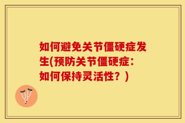 如何避免关节僵硬症发生(预防关节僵硬症：如何保持灵活性？)