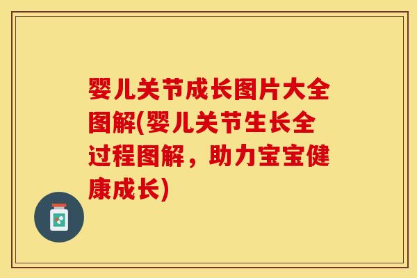 婴儿关节成长图片大全图解(婴儿关节生长全过程图解，助力宝宝健康成长)