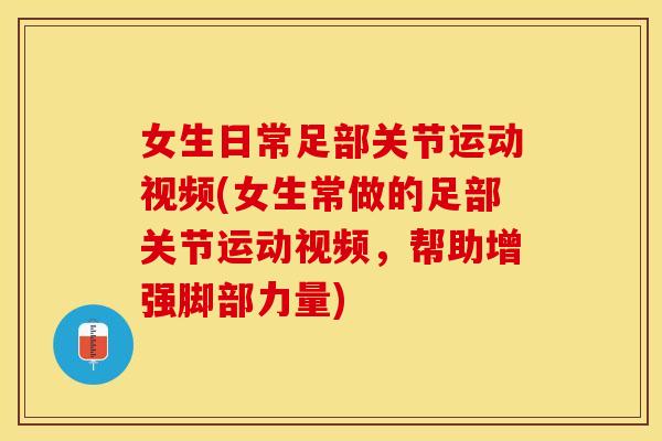女生日常足部关节运动视频(女生常做的足部关节运动视频，帮助增强脚部力量)