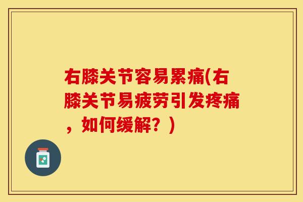 右膝关节容易累痛(右膝关节易疲劳引发疼痛，如何缓解？)