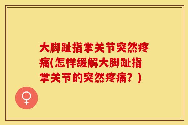 大脚趾指掌关节突然(怎样缓解大脚趾指掌关节的突然?) 大脚趾指掌关节突然(怎样缓解大脚趾指掌关节的突然?)