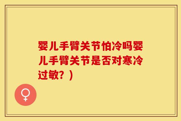 婴儿手臂关节怕冷吗婴儿手臂关节是否对寒冷？)