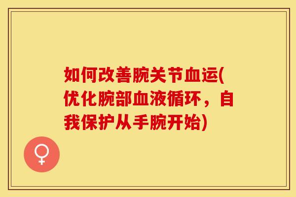 如何改善腕关节血运(优化腕部血液循环，自我保护从手腕开始)