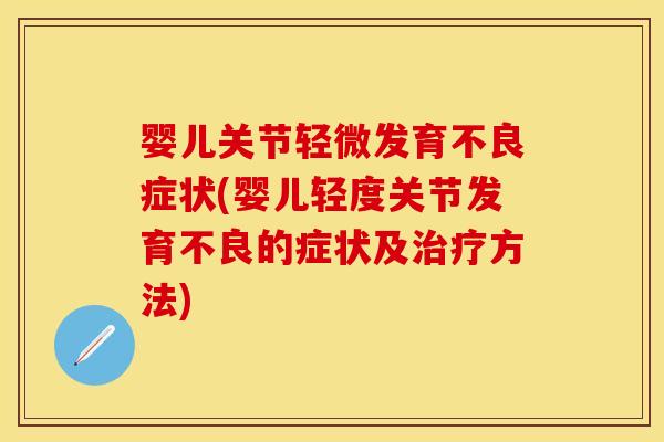 婴儿关节轻微发育不良症状(婴儿轻度关节发育不良的症状及治疗方法)