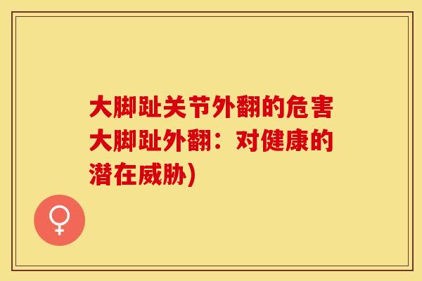 大脚趾关节外翻的危害大脚趾外翻:对健康的潜在威胁) 大脚趾关节外翻的危害大脚趾外翻:对健康的潜在威胁)