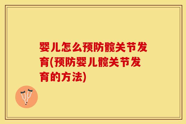 婴儿怎么髋关节发育(婴儿髋关节发育的方法) 婴儿怎么髋关节发育(婴儿髋关节发育的方法)