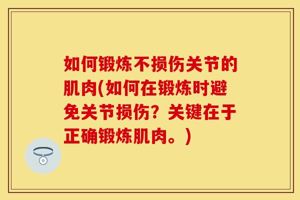 如何锻炼不损伤关节的肌肉(如何在锻炼时避免关节损伤？关键在于正确锻炼肌肉。)