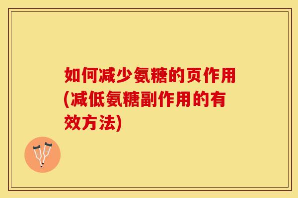 如何减少氨糖的页作用(减低氨糖副作用的有效方法)