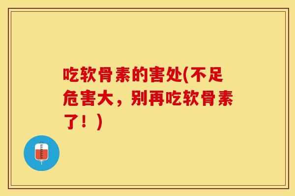 吃软骨素的害处(不足危害大,别再吃软骨素了!) 吃软骨素的害处(不足危害大,别再吃软骨素了!)