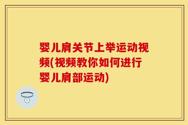 婴儿肩关节上举运动视频(视频教你如何进行婴儿肩部运动)