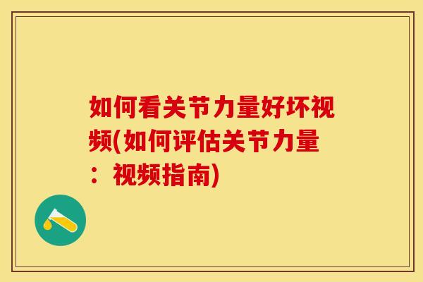 如何看关节力量好坏视频(如何评估关节力量:视频指南) 如何看关节力量好坏视频(如何评估关节力量:视频指南)
