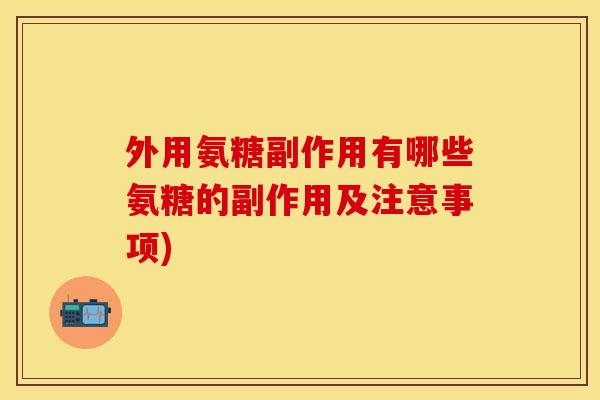 外用氨糖副作用有哪些氨糖的副作用及注意事项)