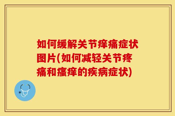 如何缓解关节痒痛症状图片(如何减轻关节疼痛和瘙痒的疾病症状)