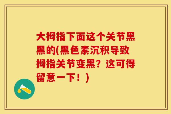 大拇指下面这个关节黑黑的(黑色素沉积导致拇指关节变黑？这可得留意一下！)