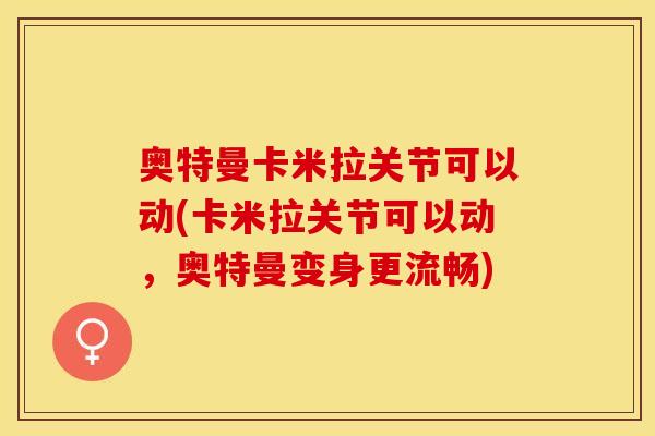 奥特曼卡米拉关节可以动(卡米拉关节可以动，奥特曼变身更流畅)