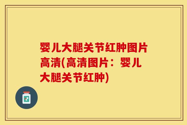 婴儿大腿关节红肿图片高清(高清图片：婴儿大腿关节红肿)