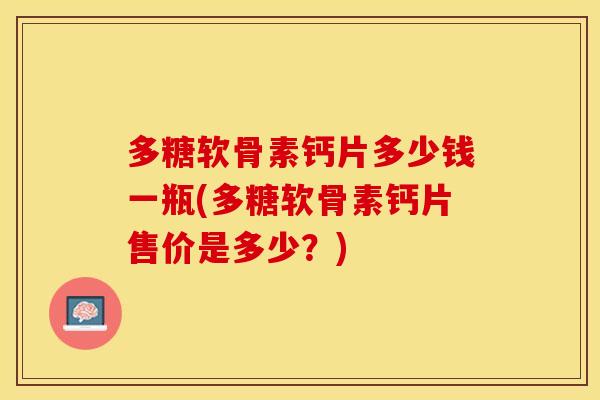 多糖软骨素钙片多少钱一瓶(多糖软骨素钙片售价是多少?) 多糖软骨素钙片多少钱一瓶(多糖软骨素钙片售价是多少?)