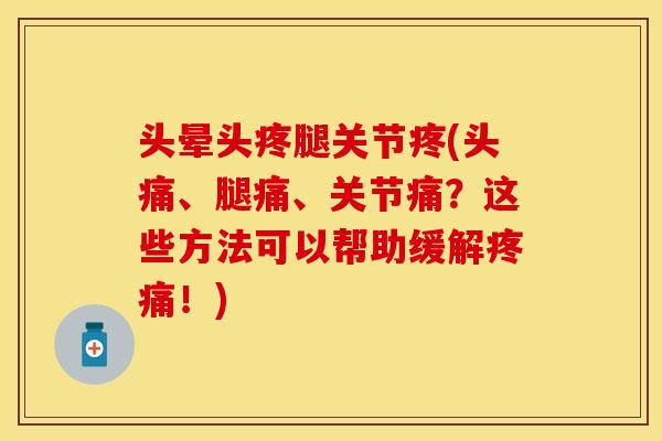头晕头疼腿关节疼(头痛、腿痛、关节痛？这些方法可以帮助缓解疼痛！)