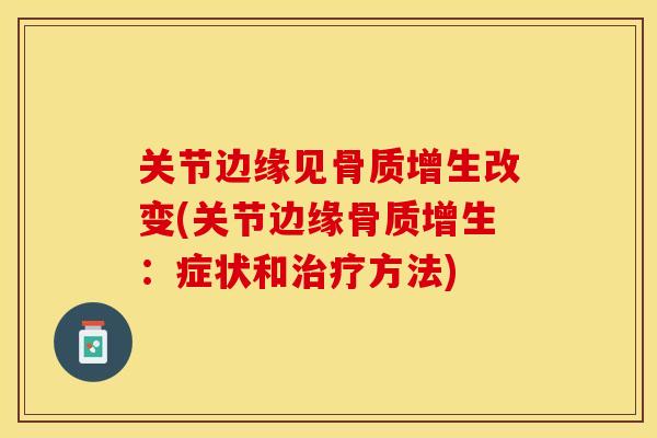 关节边缘见骨质增生改变(关节边缘骨质增生：症状和治疗方法)
