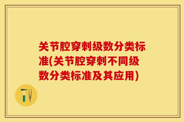 关节腔穿刺级数分类标准(关节腔穿刺不同级数分类标准及其应用)