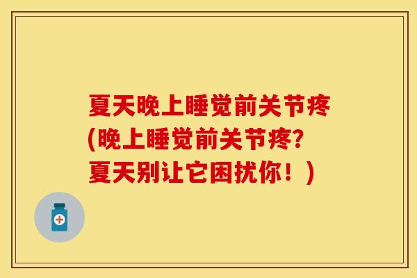 夏天晚上睡觉前关节疼(晚上睡觉前关节疼？夏天别让它困扰你！)