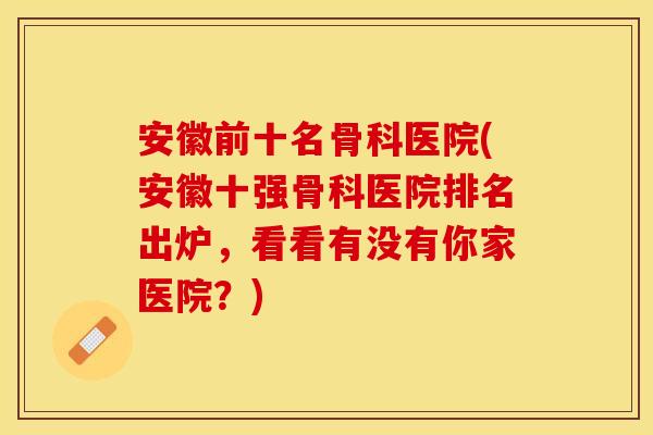 安徽前十名骨科医院(安徽十强骨科医院排名出炉，看看有没有你家医院？)
