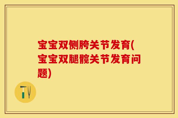 宝宝双侧胯关节发育(宝宝双腿髋关节发育问题)